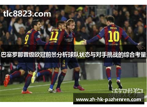 巴塞罗那晋级欧冠前景分析球队状态与对手挑战的综合考量
