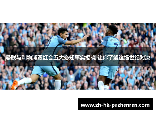 曼联与利物浦双红会五大必知事实揭晓 让你了解这场世纪对决