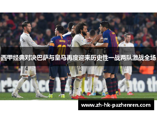 西甲经典对决巴萨与皇马再度迎来历史性一战两队激战全场
