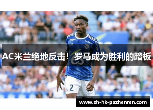 AC米兰绝地反击！罗马成为胜利的踏板