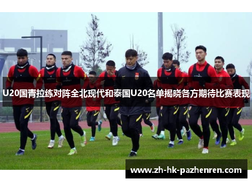 U20国青拉练对阵全北现代和泰国U20名单揭晓各方期待比赛表现