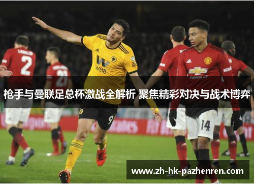 枪手与曼联足总杯激战全解析 聚焦精彩对决与战术博弈
