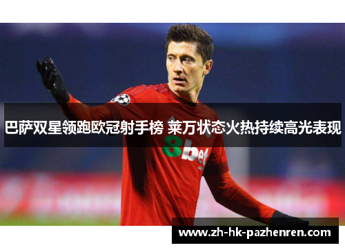 巴萨双星领跑欧冠射手榜 莱万状态火热持续高光表现