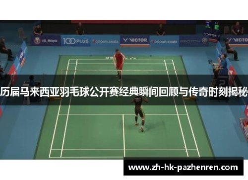 历届马来西亚羽毛球公开赛经典瞬间回顾与传奇时刻揭秘