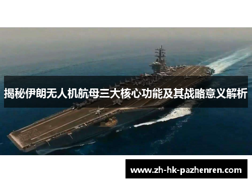 揭秘伊朗无人机航母三大核心功能及其战略意义解析