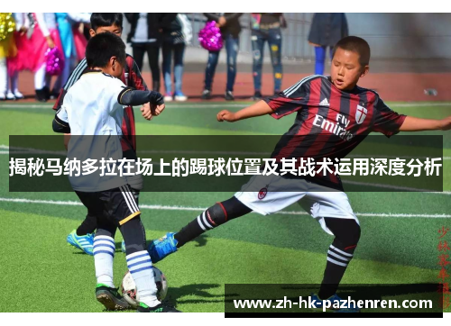 揭秘马纳多拉在场上的踢球位置及其战术运用深度分析