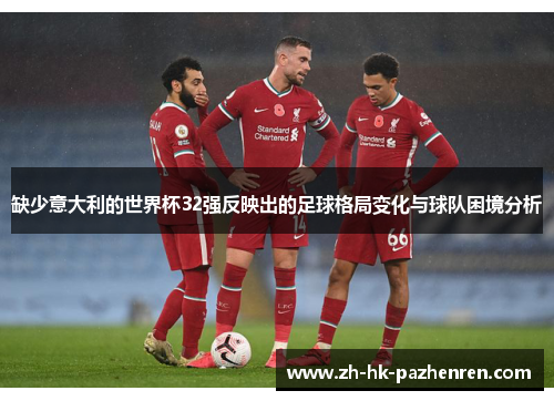 缺少意大利的世界杯32强反映出的足球格局变化与球队困境分析