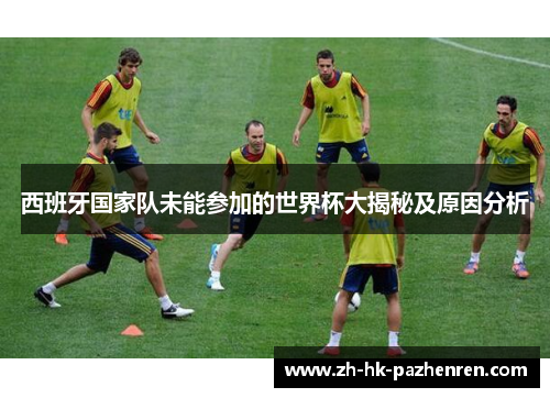 西班牙国家队未能参加的世界杯大揭秘及原因分析