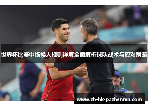 世界杯比赛中场换人规则详解全面解析球队战术与应对策略