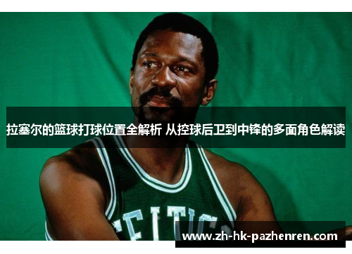 拉塞尔的篮球打球位置全解析 从控球后卫到中锋的多面角色解读