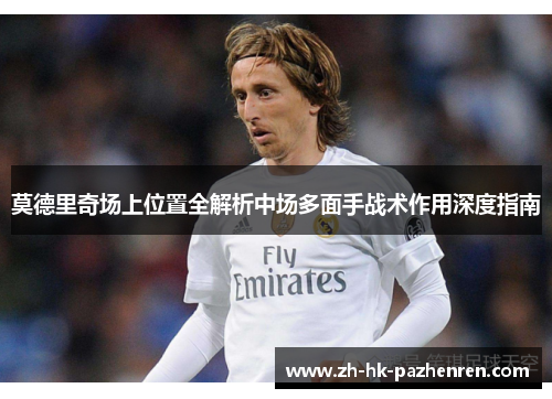 莫德里奇场上位置全解析中场多面手战术作用深度指南
