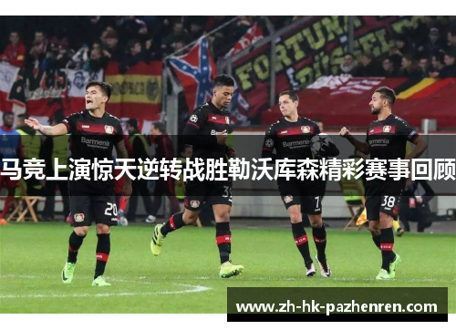 马竞上演惊天逆转战胜勒沃库森精彩赛事回顾 马竞上演惊天逆转战胜勒沃库森精彩赛事回顾
