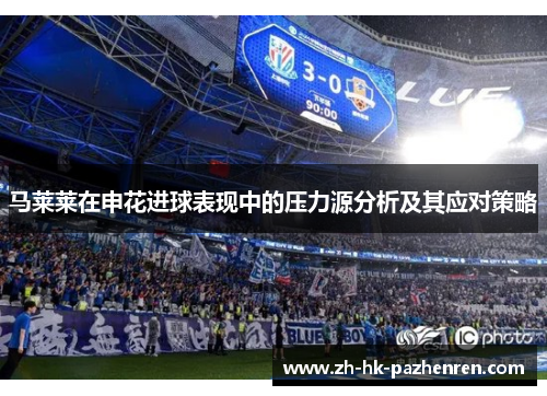 马莱莱在申花进球表现中的压力源分析及其应对策略 马莱莱在申花进球表现中的压力源分析及其应对策略