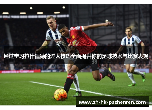 通过学习拉什福德的过人技巧全面提升你的足球技术与比赛表现