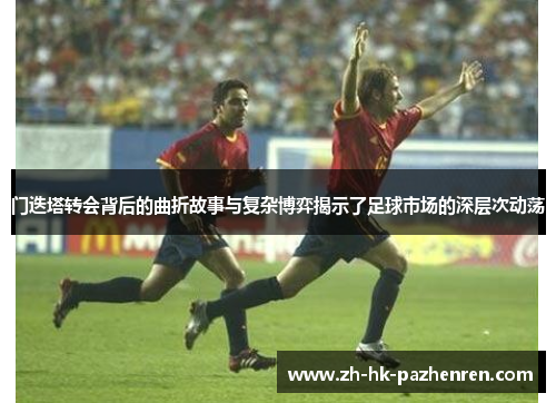 门迭塔转会背后的曲折故事与复杂博弈揭示了足球市场的深层次动荡 门迭塔转会背后的曲折故事与复杂博弈揭示了足球市场的深层次动荡