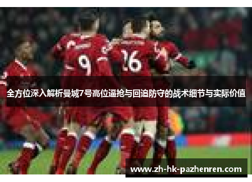 全方位深入解析曼城7号高位逼抢与回追防守的战术细节与实际价值