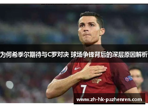 为何希季尔期待与C罗对决 球场争锋背后的深层原因解析