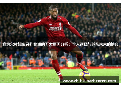 维纳尔杜姆离开利物浦的五大原因分析:个人选择与球队未来的博弈 维纳尔杜姆离开利物浦的五大原因分析:个人选择与球队未来的博弈