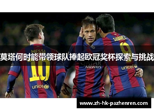 莫塔何时能带领球队捧起欧冠奖杯探索与挑战 莫塔何时能带领球队捧起欧冠奖杯探索与挑战