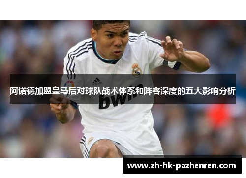 阿诺德加盟皇马后对球队战术体系和阵容深度的五大影响分析