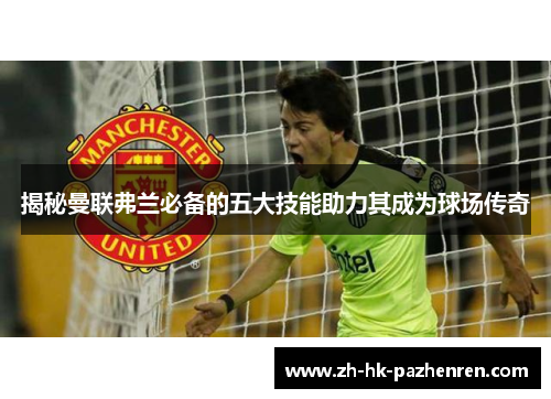 揭秘曼联弗兰必备的五大技能助力其成为球场传奇 揭秘曼联弗兰必备的五大技能助力其成为球场传奇