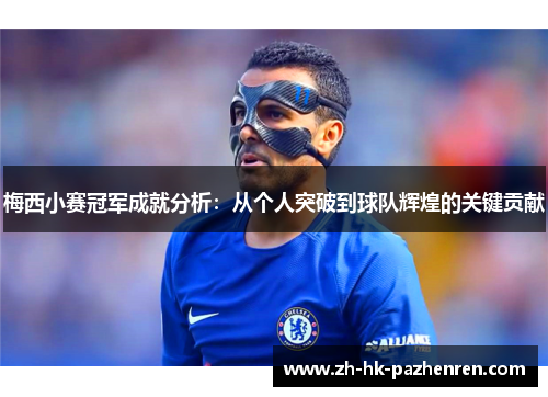 梅西小赛冠军成就分析:从个人突破到球队辉煌的关键贡献 梅西小赛冠军成就分析:从个人突破到球队辉煌的关键贡献