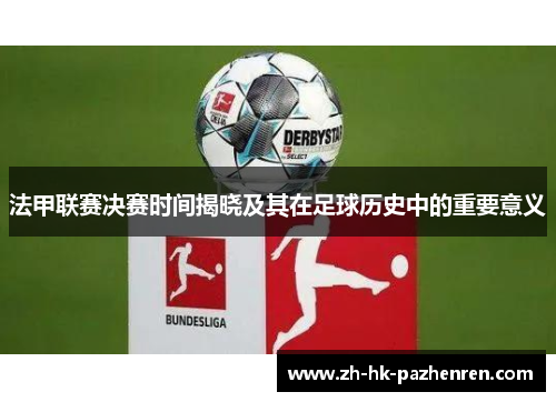 法甲联赛决赛时间揭晓及其在足球历史中的重要意义 法甲联赛决赛时间揭晓及其在足球历史中的重要意义