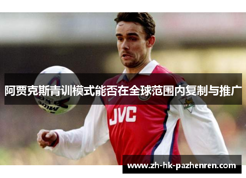 阿贾克斯青训模式能否在全球范围内复制与推广