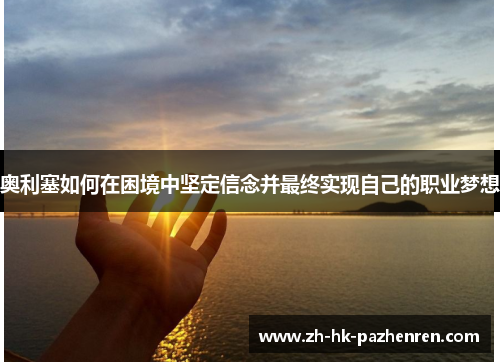 奥利塞如何在困境中坚定信念并最终实现自己的职业梦想 奥利塞如何在困境中坚定信念并最终实现自己的职业梦想