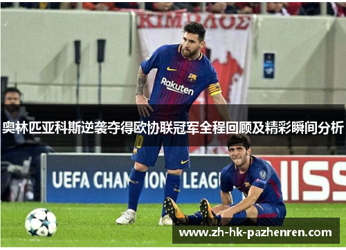 奥林匹亚科斯逆袭夺得欧协联冠军全程回顾及精彩瞬间分析