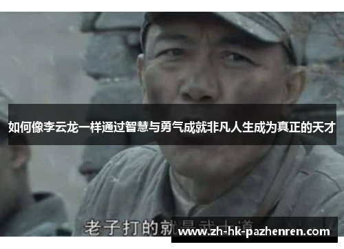 如何像李云龙一样通过智慧与勇气成就非凡人生成为真正的天才