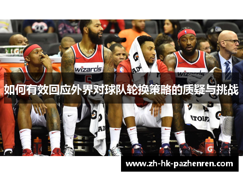 如何有效回应外界对球队轮换策略的质疑与挑战