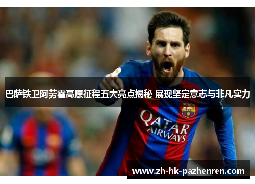 巴萨铁卫阿劳霍高原征程五大亮点揭秘 展现坚定意志与非凡实力