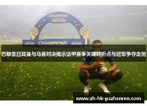 巴黎圣日耳曼与马赛对决揭示法甲赛季关键转折点与冠军争夺走势