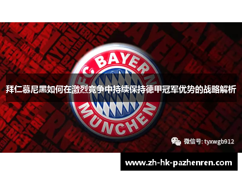 拜仁慕尼黑如何在激烈竞争中持续保持德甲冠军优势的战略解析