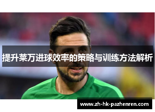 提升莱万进球效率的策略与训练方法解析 提升莱万进球效率的策略与训练方法解析