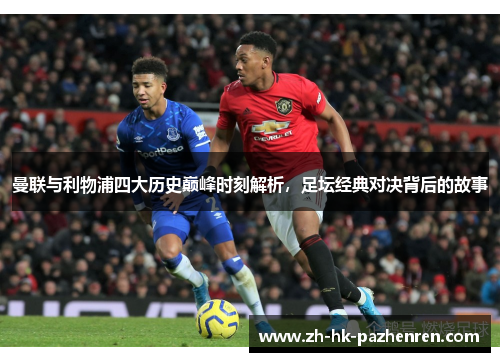 曼联与利物浦四大历史巅峰时刻解析，足坛经典对决背后的故事