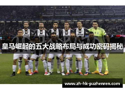 皇马崛起的五大战略布局与成功密码揭秘 皇马崛起的五大战略布局与成功密码揭秘
