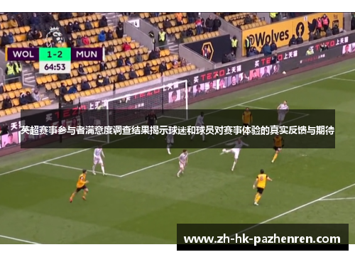 英超赛事参与者满意度调查结果揭示球迷和球员对赛事体验的真实反馈与期待