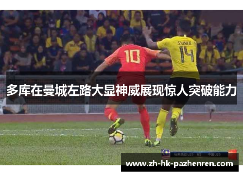 多库在曼城左路大显神威展现惊人突破能力