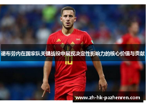 德布劳内在国家队关键战役中展现决定性影响力的核心价值与贡献 德布劳内在国家队关键战役中展现决定性影响力的核心价值与贡献