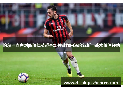 恰尔汗奥卢对阵拜仁英超赛场关键作用深度解析与战术价值评估