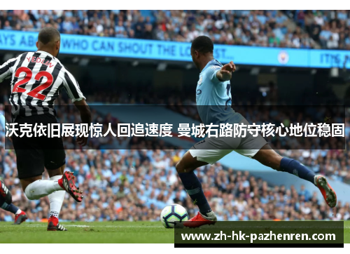 沃克依旧展现惊人回追速度 曼城右路防守核心地位稳固