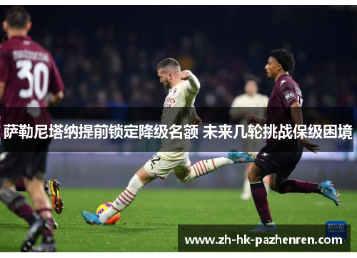 萨勒尼塔纳提前锁定降级名额 未来几轮挑战保级困境 萨勒尼塔纳提前锁定降级名额 未来几轮挑战保级困境