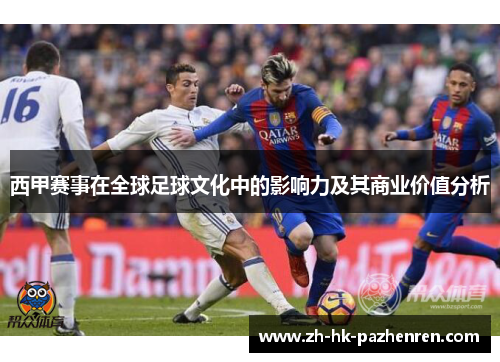 西甲赛事在全球足球文化中的影响力及其商业价值分析
