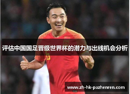 评估中国国足晋级世界杯的潜力与出线机会分析 评估中国国足晋级世界杯的潜力与出线机会分析