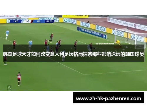 韩国足球天才如何改变意大利足坛格局探索那些影响深远的韩国球员