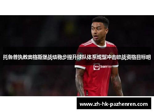 托鲁普执教奥格斯堡战绩稳步提升球队体系成型冲击欧战资格目标明 托鲁普执教奥格斯堡战绩稳步提升球队体系成型冲击欧战资格目标明