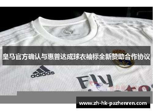 皇马官方确认与惠普达成球衣袖标全新赞助合作协议