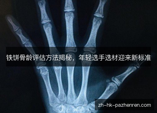 铁饼骨龄评估方法揭秘，年轻选手选材迎来新标准